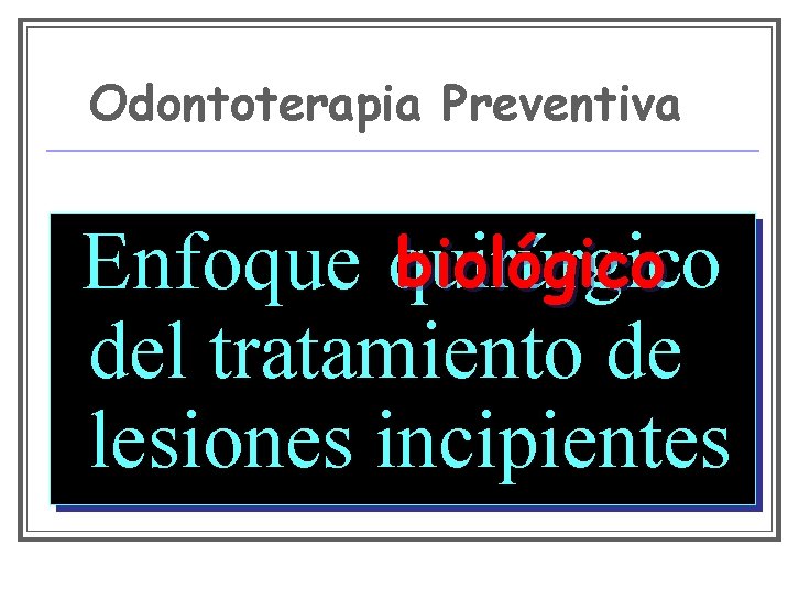 Odontoterapia Preventiva biológico Enfoque quirúrgico del tratamiento de lesiones incipientes 