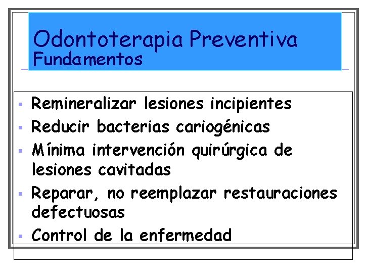 Odontoterapia Preventiva Fundamentos § § § Remineralizar lesiones incipientes Reducir bacterias cariogénicas Mínima intervención