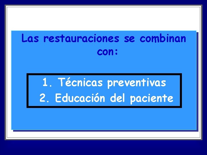 Las restauraciones se combinan con: 1. Técnicas preventivas 2. Educación del paciente 