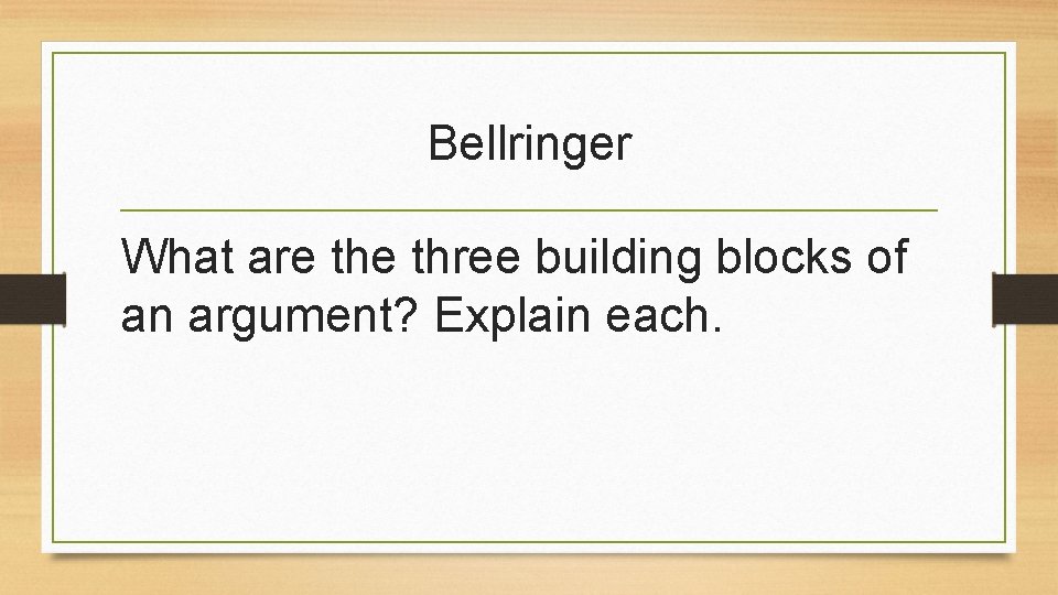 Bellringer What are three building blocks of an argument? Explain each. 