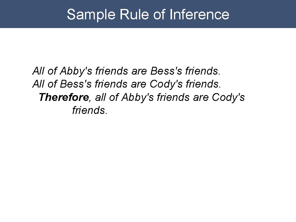 Sample Rule of Inference All of Abby's friends are Bess's friends. All of Bess's