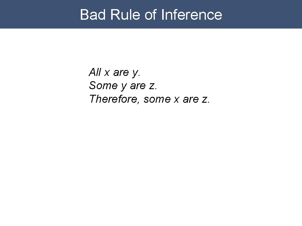 Bad Rule of Inference All x are y. Some y are z. Therefore, some