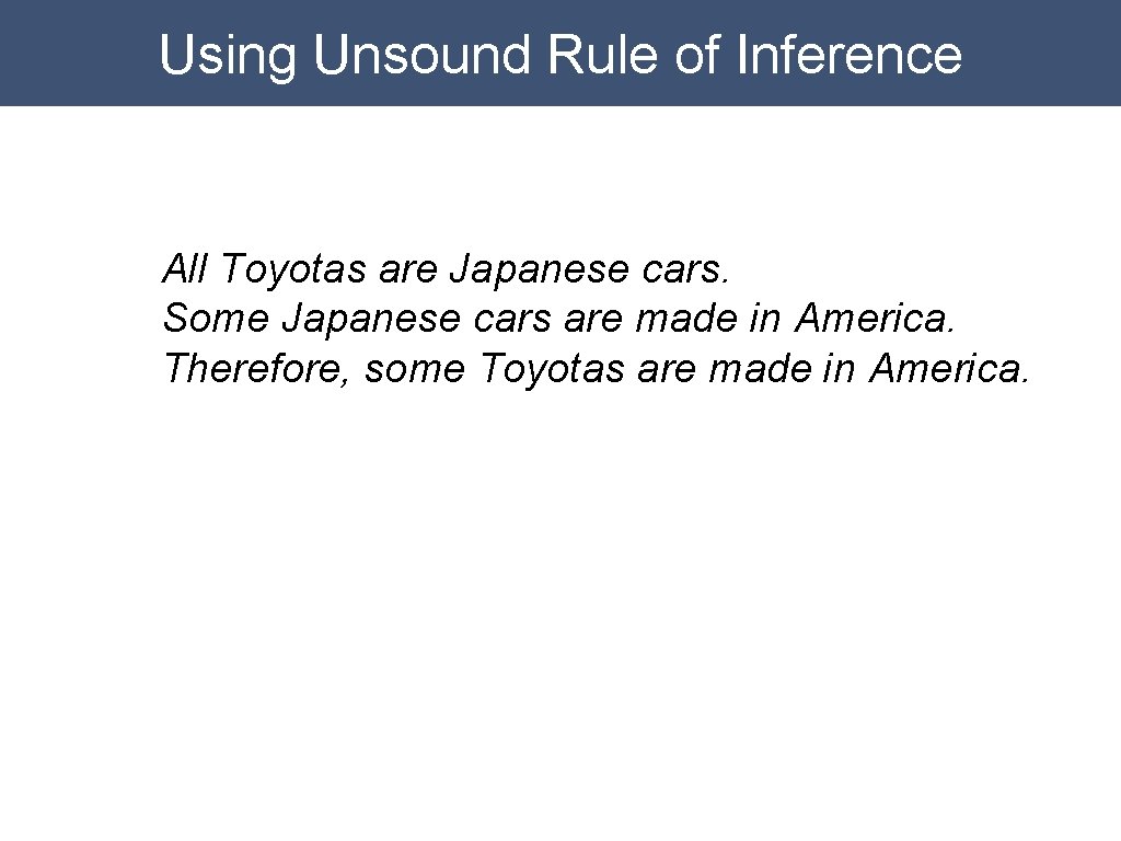 Using Unsound Rule of Inference All Toyotas are Japanese cars. Some Japanese cars are