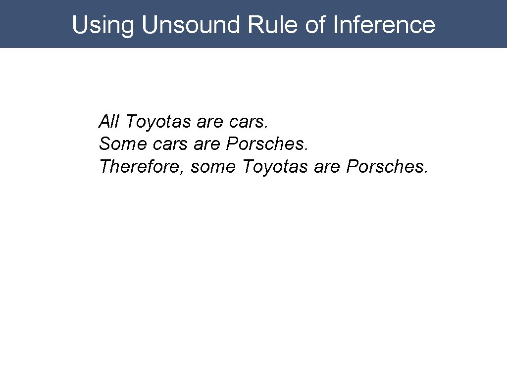 Using Unsound Rule of Inference All Toyotas are cars. Some cars are Porsches. Therefore,