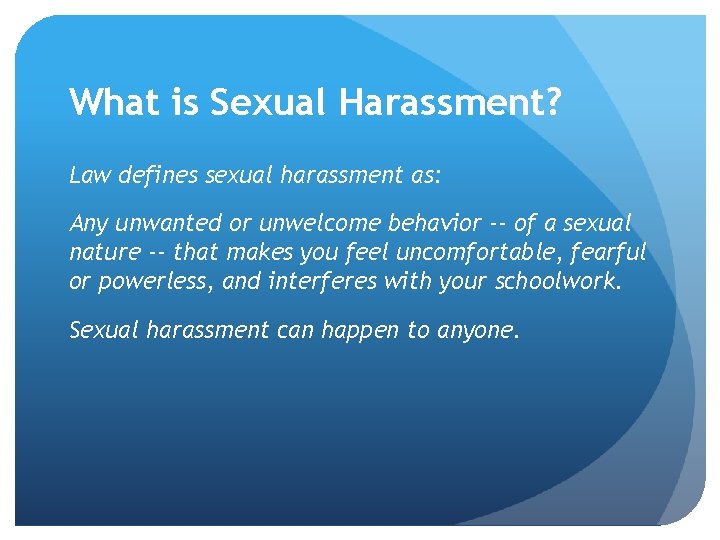 What is Sexual Harassment? Law defines sexual harassment as: Any unwanted or unwelcome behavior What is Sexual Harassment? Law defines sexual harassment as: Any unwanted or unwelcome behavior