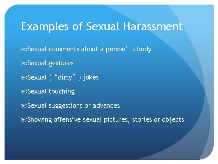 Examples of Sexual Harassment Sexual comments about a person’s body Sexual gestures Sexual (“dirty”) Examples of Sexual Harassment Sexual comments about a person’s body Sexual gestures Sexual (“dirty”)