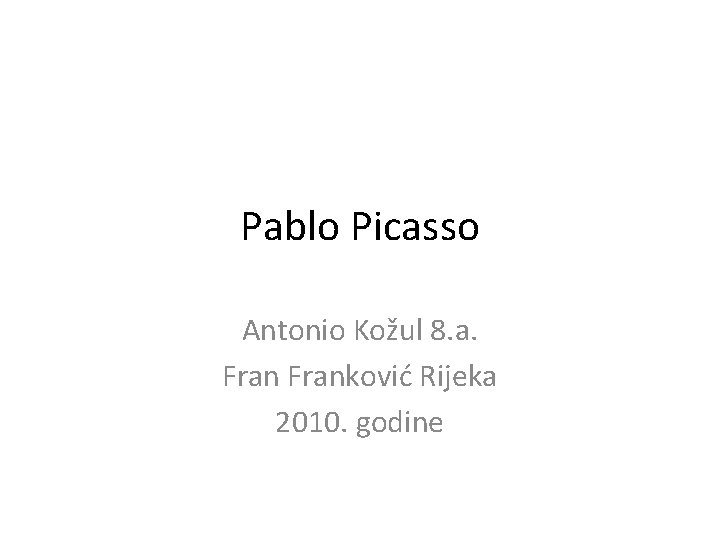 Pablo Picasso Antonio Kožul 8. a. Franković Rijeka 2010. godine 