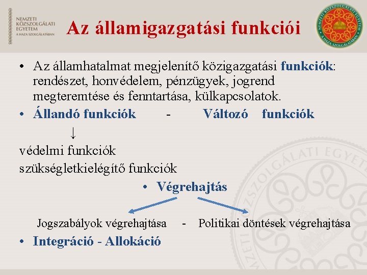 Az államigazgatási funkciói • Az államhatalmat megjelenítő közigazgatási funkciók: rendészet, honvédelem, pénzügyek, jogrend megteremtése