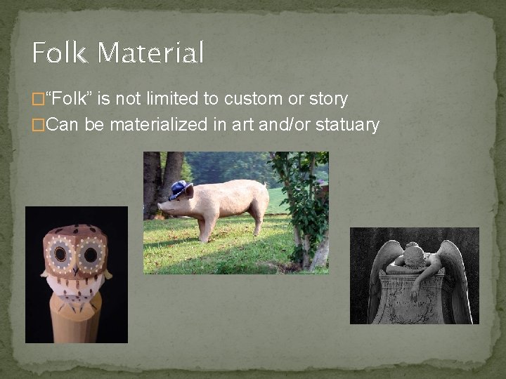 Folk Material �“Folk” is not limited to custom or story �Can be materialized in