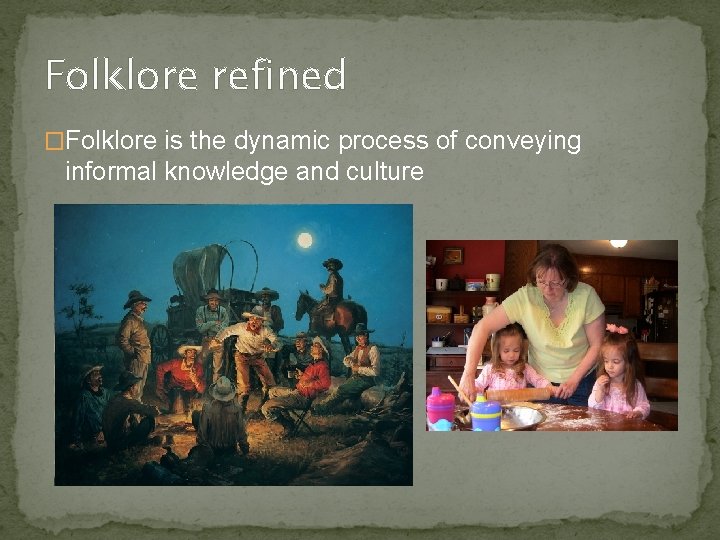 Folklore refined �Folklore is the dynamic process of conveying informal knowledge and culture 