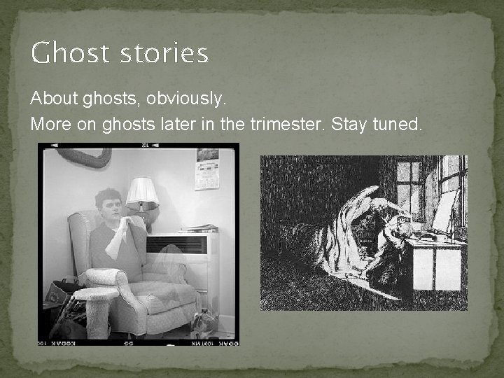 Ghost stories About ghosts, obviously. More on ghosts later in the trimester. Stay tuned.