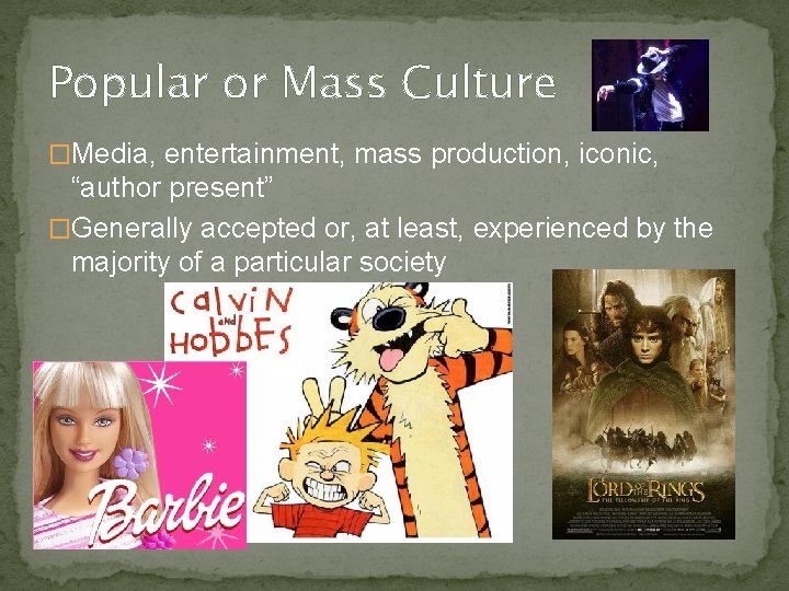 Popular or Mass Culture �Media, entertainment, mass production, iconic, “author present” �Generally accepted or,