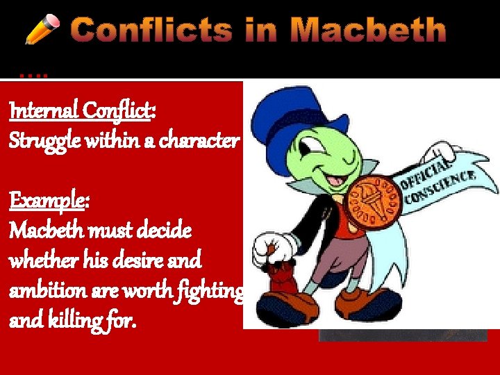 …. Internal Conflict: Struggle within a character Example: Macbeth must decide whether his desire
