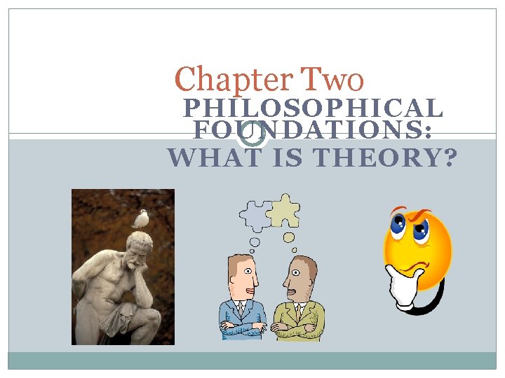 Chapter Two PHILOSOPHICAL FOUNDATIONS: WHAT IS THEORY? 