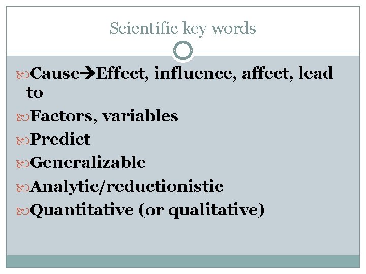 Scientific key words Cause Effect, influence, affect, lead to Factors, variables Predict Generalizable Analytic/reductionistic