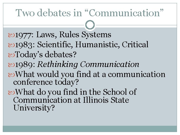 Two debates in “Communication” 1977: Laws, Rules Systems 1983: Scientific, Humanistic, Critical Today’s debates?