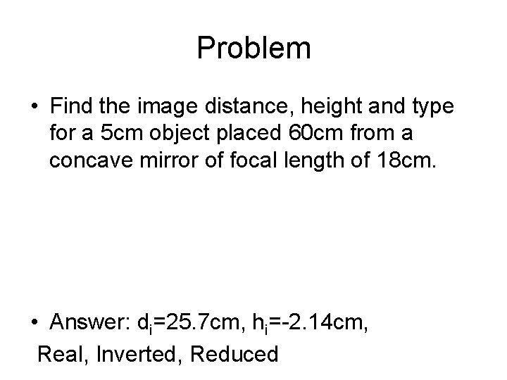 Problem • Find the image distance, height and type for a 5 cm object