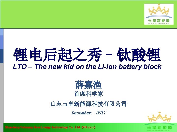 锂电后起之秀–钛酸锂 LTO – The new kid on the Li-ion battery block 薛嘉渔 首席科学家 山东玉皇新能源科技有限公司