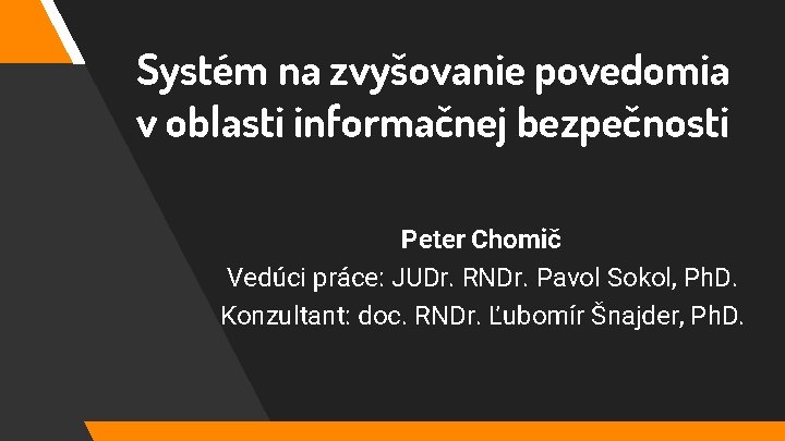 Systém na zvyšovanie povedomia v oblasti informačnej bezpečnosti Peter Chomič Vedúci práce: JUDr. RNDr.