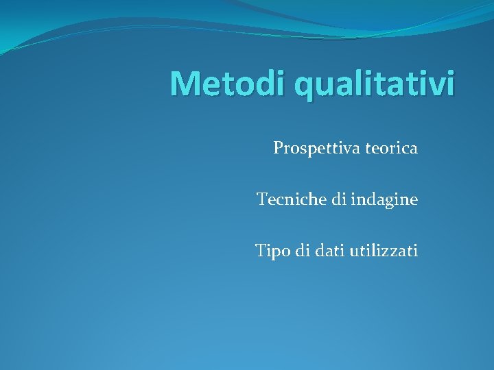 Metodi qualitativi Prospettiva teorica Tecniche di indagine Tipo di dati utilizzati 