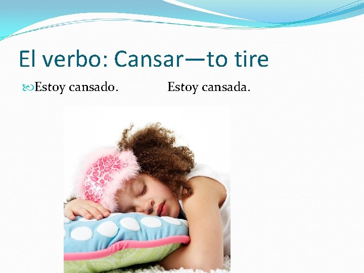 El verbo: Cansar—to tire Estoy cansado. Estoy cansada. 