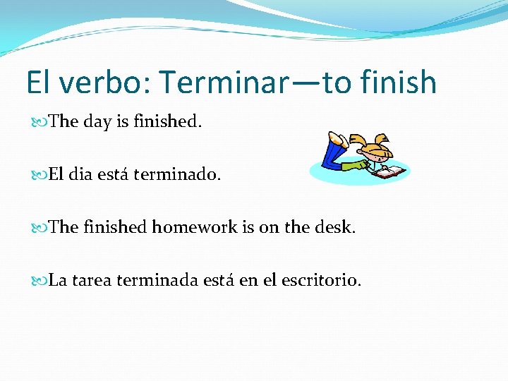 El verbo: Terminar—to finish The day is finished. El dia está terminado. The finished