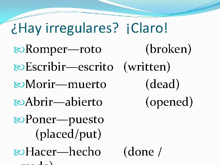 ¿Hay irregulares? ¡Claro! Romper—roto (broken) Escribir—escrito (written) Morir—muerto (dead) Abrir—abierto (opened) Poner—puesto (placed/put) Hacer—hecho