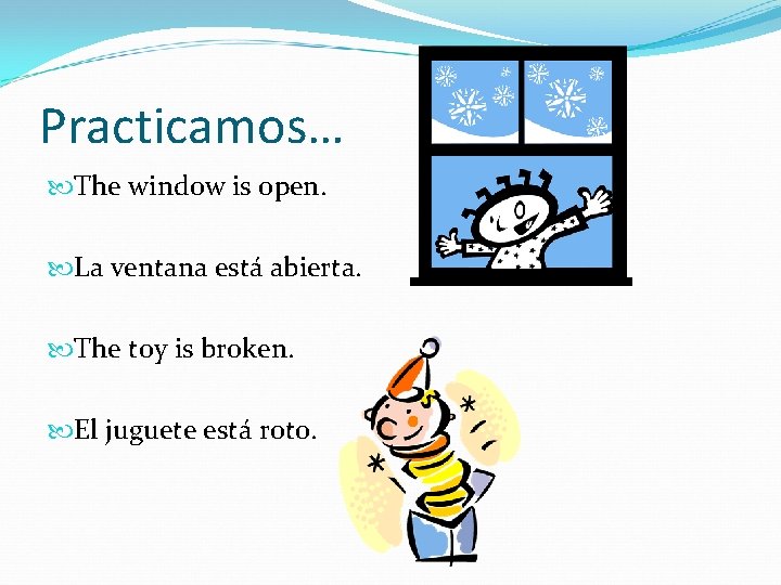 Practicamos… The window is open. La ventana está abierta. The toy is broken. El