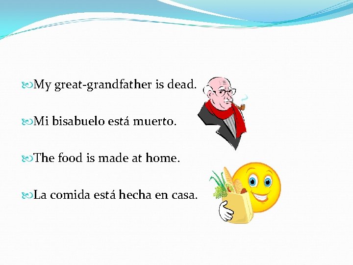  My great-grandfather is dead. Mi bisabuelo está muerto. The food is made at