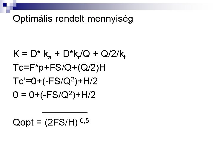 Optimális rendelt mennyiség K = D* ka + D*kr/Q + Q/2/kt Tc=F*p+FS/Q+(Q/2)H Tc’=0+(-FS/Q 2)+H/2