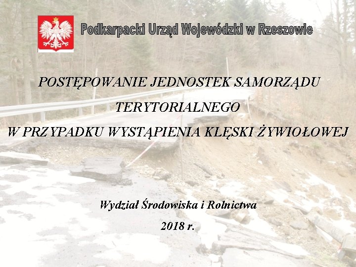  POSTĘPOWANIE JEDNOSTEK SAMORZĄDU TERYTORIALNEGO W PRZYPADKU WYSTĄPIENIA KLĘSKI ŻYWIOŁOWEJ Wydział Środowiska i Rolnictwa