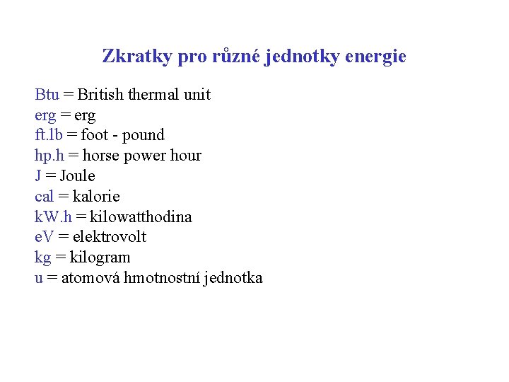 Zkratky pro různé jednotky energie Btu = British thermal unit erg = erg ft. Zkratky pro různé jednotky energie Btu = British thermal unit erg = erg ft.