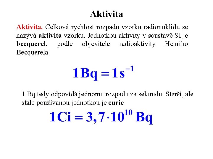 Aktivita. Celková rychlost rozpadu vzorku radionuklidu se nazývá aktivita vzorku. Jednotkou aktivity v soustavě Aktivita. Celková rychlost rozpadu vzorku radionuklidu se nazývá aktivita vzorku. Jednotkou aktivity v soustavě