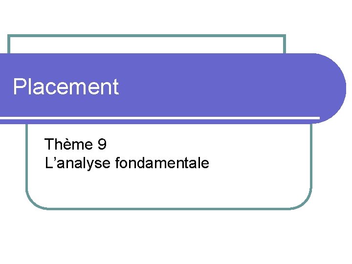 Placement Thème 9 L’analyse fondamentale 