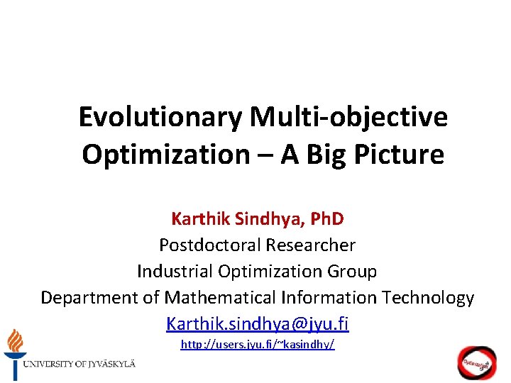 Evolutionary Multi-objective Optimization – A Big Picture Karthik Sindhya, Ph. D Postdoctoral Researcher Industrial