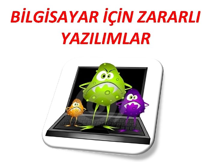 BİLGİSAYAR İÇİN ZARARLI YAZILIMLAR 