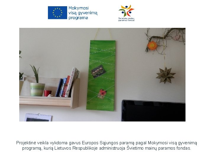 Projektinė veikla vykdoma gavus Europos Sąjungos paramą pagal Mokymosi visą gyvenimą programą, kurią Lietuvos Projektinė veikla vykdoma gavus Europos Sąjungos paramą pagal Mokymosi visą gyvenimą programą, kurią Lietuvos