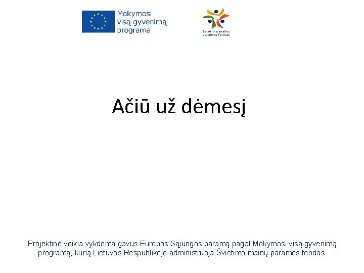 Ačiū už dėmesį Projektinė veikla vykdoma gavus Europos Sąjungos paramą pagal Mokymosi visą gyvenimą Ačiū už dėmesį Projektinė veikla vykdoma gavus Europos Sąjungos paramą pagal Mokymosi visą gyvenimą