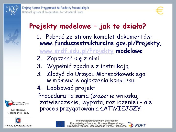 Projekty modelowe – jak to działa? 1. Pobrać ze strony komplet dokumentów: www. funduszestrukturalne.