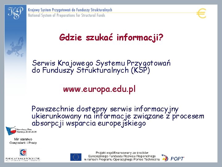 Gdzie szukać informacji? Serwis Krajowego Systemu Przygotowań do Funduszy Strukturalnych (KSP) www. europa. edu.