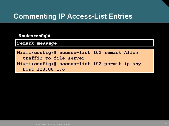 Commenting IP Access-List Entries Router(config)# remark message Miami(config)# access-list 102 remark Allow traffic to