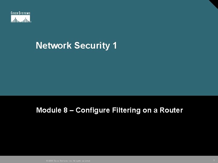 Network Security 1 Module 8 – Configure Filtering on a Router © 2005 Cisco