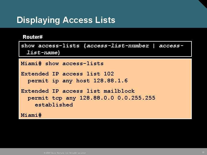 Displaying Access Lists Router# show access-lists {access-list-number | accesslist-name} Miami# show access-lists Extended IP