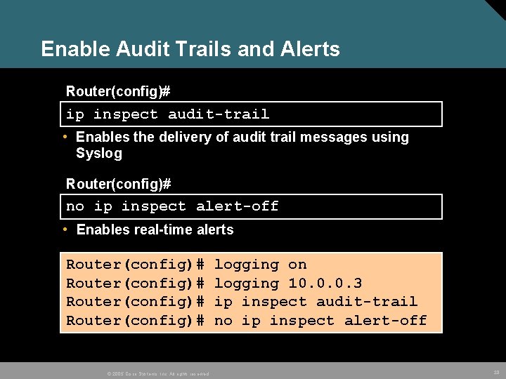 Enable Audit Trails and Alerts Router(config)# ip inspect audit-trail • Enables the delivery of