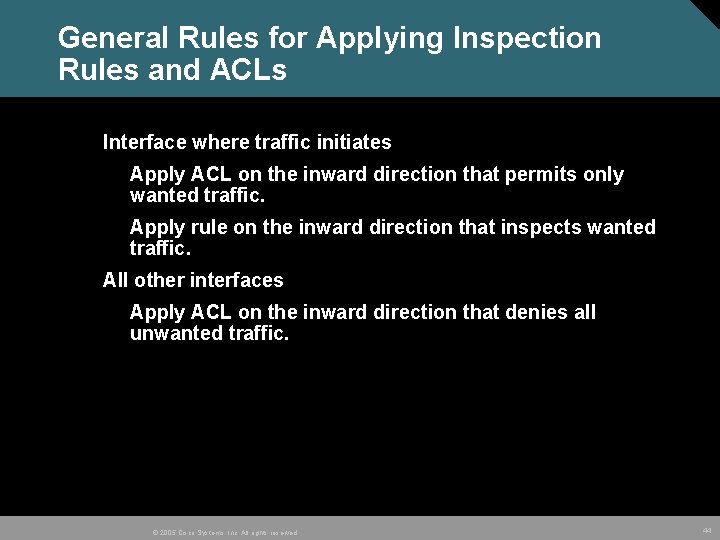 General Rules for Applying Inspection Rules and ACLs Interface where traffic initiates Apply ACL