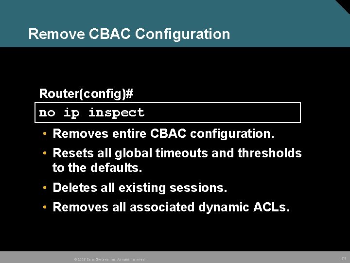Remove CBAC Configuration Router(config)# no ip inspect • Removes entire CBAC configuration. • Resets
