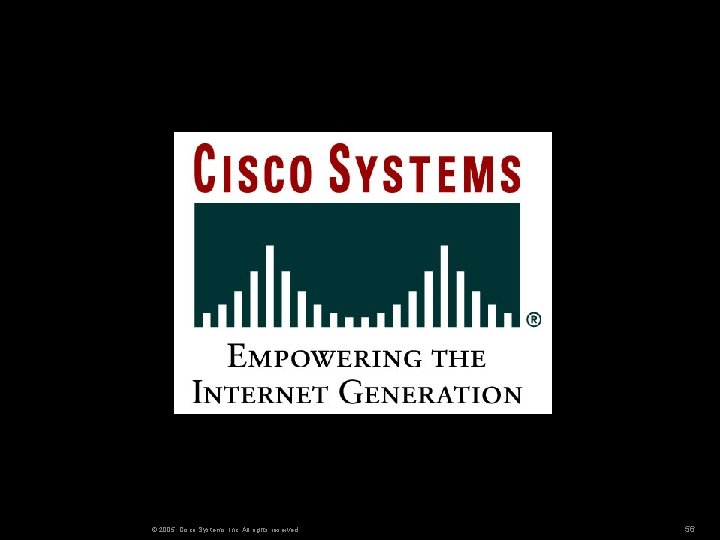 © 2005, Cisco Systems, Inc. All rights reserved. 56 