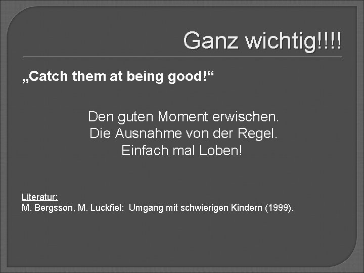 Ganz wichtig!!!! „Catch them at being good!“ Den guten Moment erwischen. Die Ausnahme von