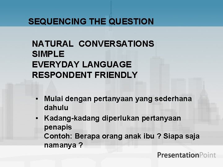 SEQUENCING THE QUESTION NATURAL CONVERSATIONS SIMPLE EVERYDAY LANGUAGE RESPONDENT FRIENDLY • Mulai dengan pertanyaan