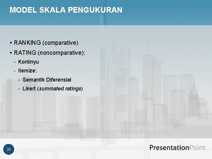 MODEL SKALA PENGUKURAN § RANKING (comparative) § RATING (noncomparative): - Kontinyu - Itemize: -